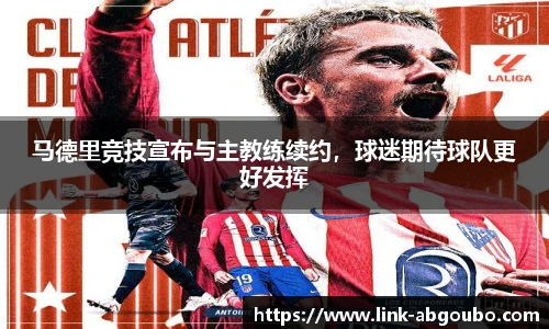 马德里竞技宣布与主教练续约，球迷期待球队更好发挥