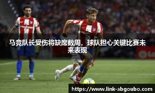 马竞队长受伤将缺席数周，球队担心关键比赛未来表现