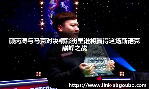 颜丙涛与马克对决精彩纷呈谁将赢得这场斯诺克巅峰之战