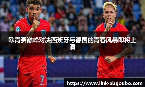 欧青赛巅峰对决西班牙与德国的青春风暴即将上演