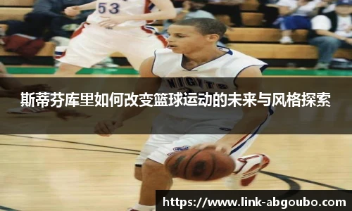 斯蒂芬库里如何改变篮球运动的未来与风格探索