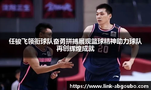 任骏飞领衔球队奋勇拼搏展现篮球精神助力球队再创辉煌成就